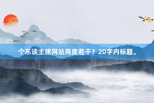 个东谈主建网站用度若干？20字内标题。