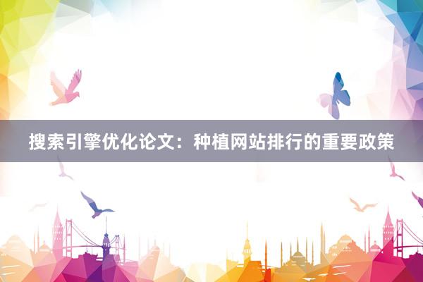 搜索引擎优化论文：种植网站排行的重要政策
